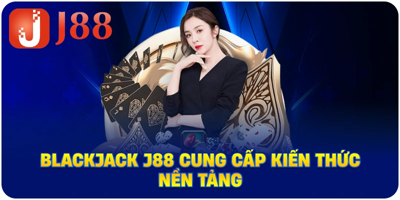 Blackjack J88 cung cấp kiến thức nền tảng