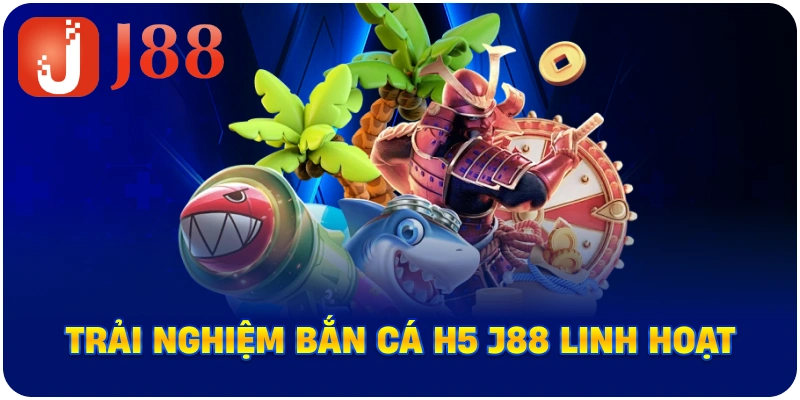 Trải nghiệm Bắn Cá H5 J88 linh hoạt